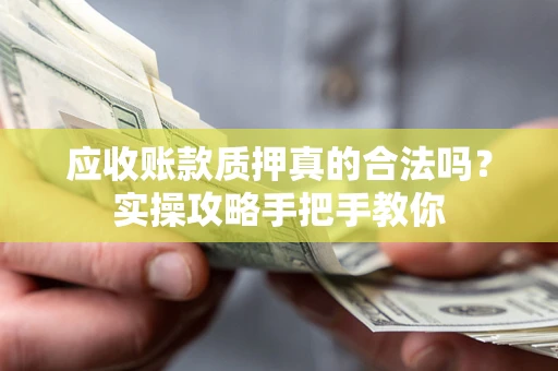 济南应收账款质押真的合法吗？实操攻略手把手教你