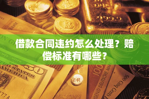 济南借款合同违约怎么处理？赔偿标准有哪些？