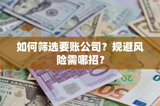 济南如何筛选要账公司？规避风险需哪招？