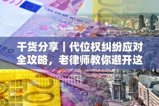 济南干货分享｜代位权纠纷应对全攻略，老律师教你避开这5大雷区