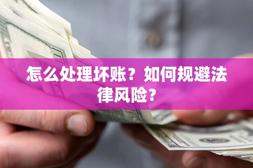 济南怎么处理坏账？如何规避法律风险？