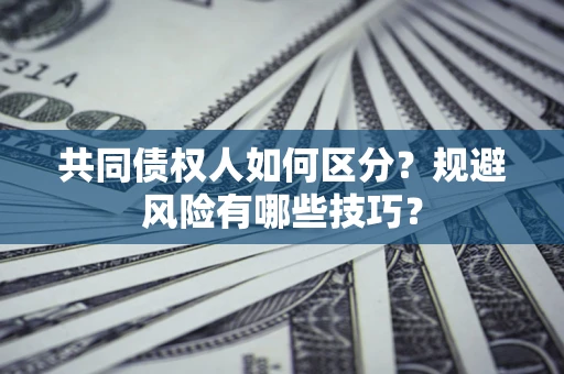 济南共同债权人如何区分？规避风险有哪些技巧？