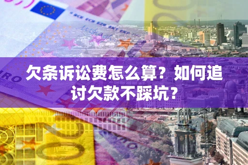 济南欠条诉讼费怎么算？如何追讨欠款不踩坑？