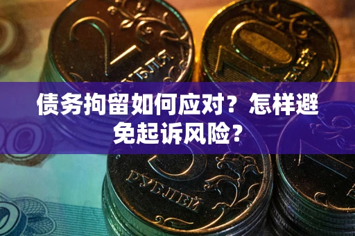 济南债务拘留如何应对？怎样避免起诉风险？