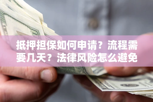济南抵押担保如何申请？流程需要几天？法律风险怎么避免？避坑指南