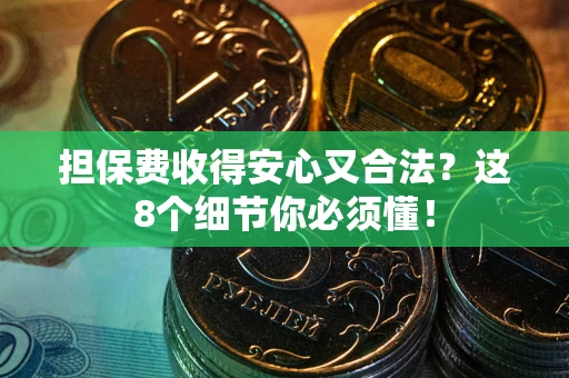 济南担保费收得安心又合法？这8个细节你必须懂！