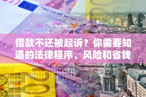 济南借款不还被起诉？你需要知道的法律程序、风险和省钱技巧