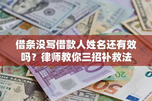 济南借条没写借款人姓名还有效吗？律师教你三招补救法