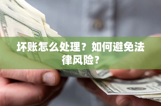 济南坏账怎么处理？如何避免法律风险？