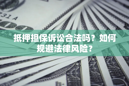 济南抵押担保诉讼合法吗？如何规避法律风险？