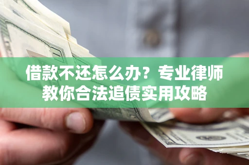 济南借款不还怎么办？专业律师教你合法追债实用攻略