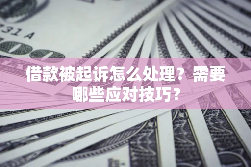 济南借款被起诉怎么处理？需要哪些应对技巧？