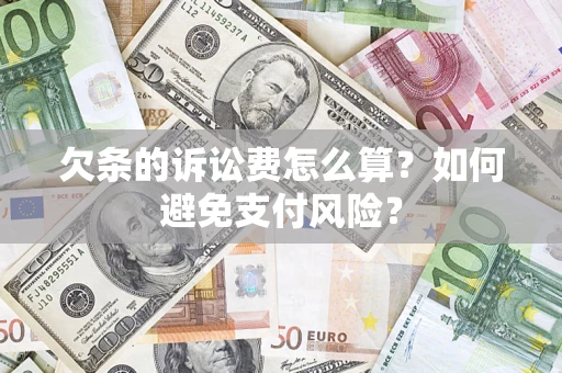 济南欠条的诉讼费怎么算？如何避免支付风险？