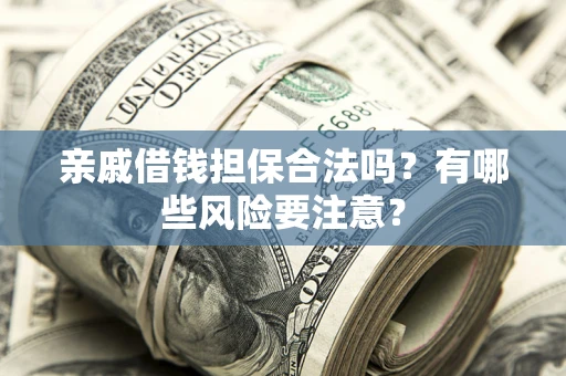 济南亲戚借钱担保合法吗？有哪些风险要注意？