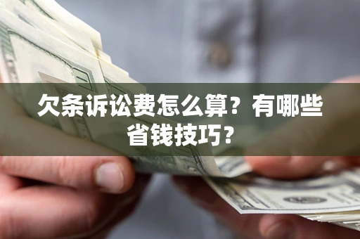济南欠条诉讼费怎么算？有哪些省钱技巧？