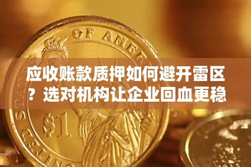 济南应收账款质押如何避开雷区？选对机构让企业回血更稳