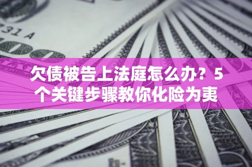 济南欠债被告上法庭怎么办？5个关键步骤教你化险为夷