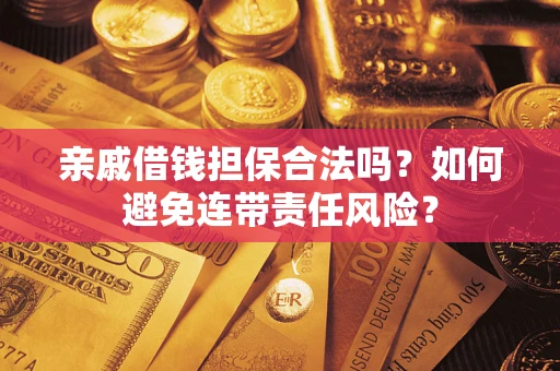 济南亲戚借钱担保合法吗？如何避免连带责任风险？
