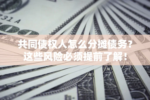 济南共同债权人怎么分摊债务？这些风险必须提前了解！