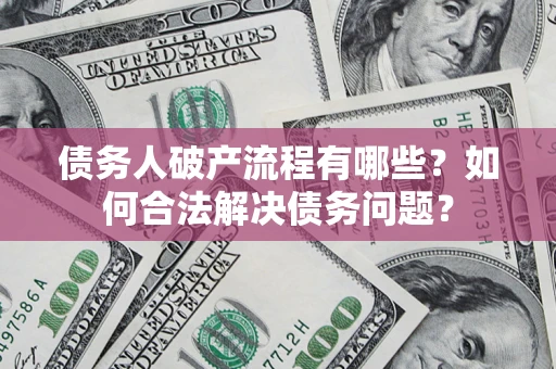 济南债务人破产流程有哪些？如何合法解决债务问题？