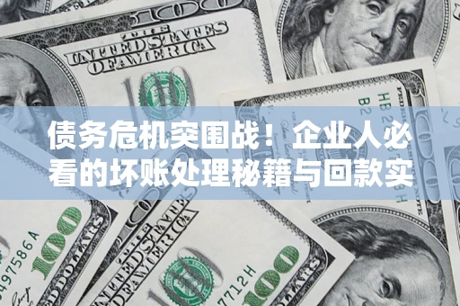济南债务危机突围战！企业人必看的坏账处理秘籍与回款实战指南