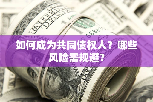 济南如何成为共同债权人？哪些风险需规避？
