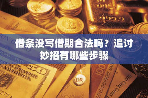济南借条没写借期合法吗？追讨妙招有哪些步骤