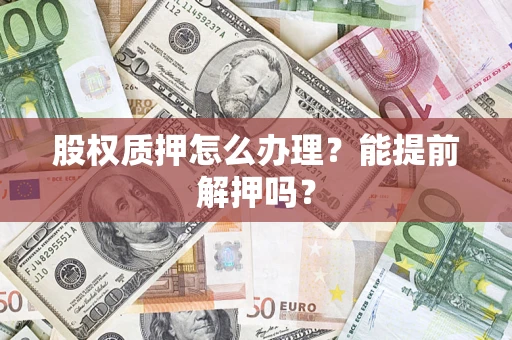 济南股权质押怎么办理？能提前解押吗？