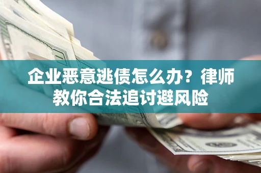 济南企业恶意逃债怎么办？律师教你合法追讨避风险