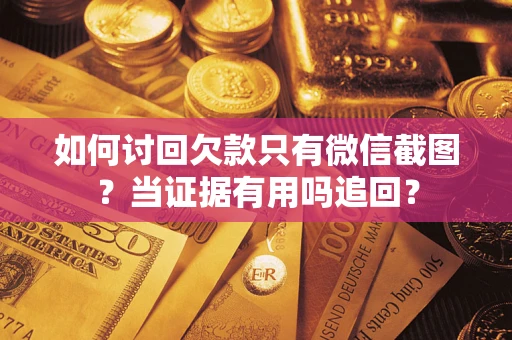 济南如何讨回欠款只有微信截图？当证据有用吗追回？