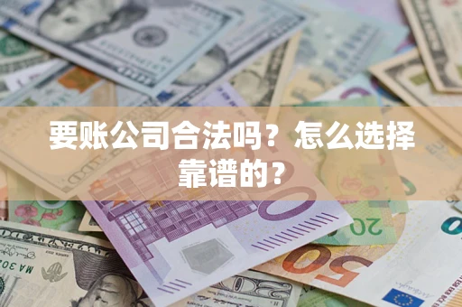 济南要账公司合法吗？怎么选择靠谱的？