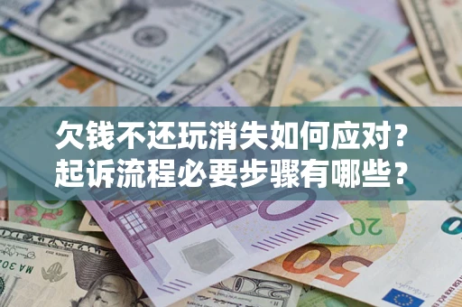 济南欠钱不还玩消失如何应对？起诉流程必要步骤有哪些？