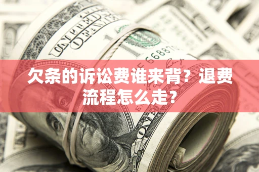济南欠条的诉讼费谁来背？退费流程怎么走？