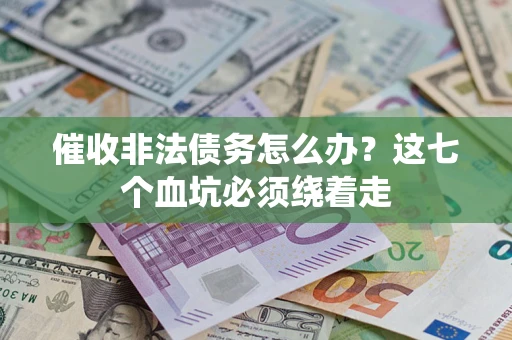 济南催收非法债务怎么办？这七个血坑必须绕着走
