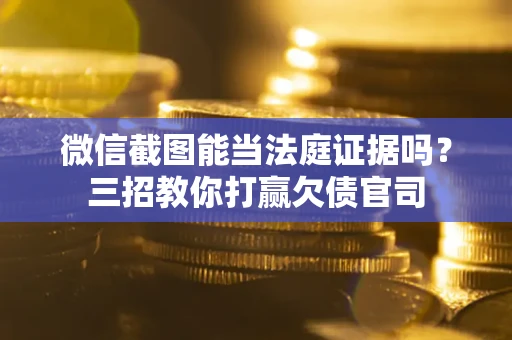济南微信截图能当法庭证据吗？三招教你打赢欠债官司