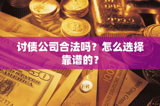 济南讨债公司合法吗？怎么选择靠谱的？
