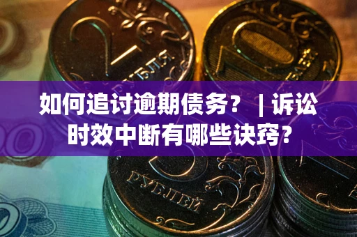 济南如何追讨逾期债务？ | 诉讼时效中断有哪些诀窍？