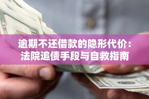 济南逾期不还借款的隐形代价：法院追债手段与自救指南