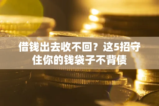 济南借钱出去收不回？这5招守住你的钱袋子不背债