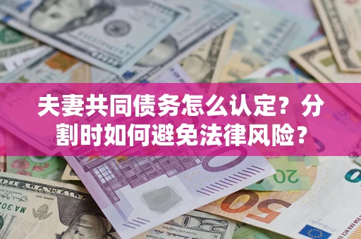 济南夫妻共同债务怎么认定？分割时如何避免法律风险？