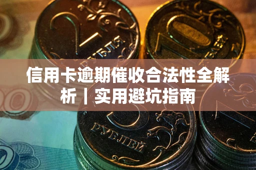 济南信用卡逾期催收合法性全解析｜实用避坑指南