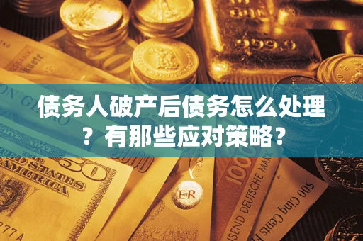 济南债务人破产后债务怎么处理？有那些应对策略？