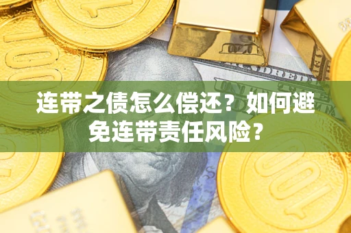 济南连带之债怎么偿还？如何避免连带责任风险？