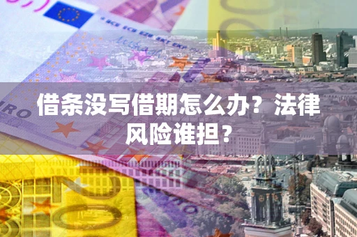 济南借条没写借期怎么办？法律风险谁担？
