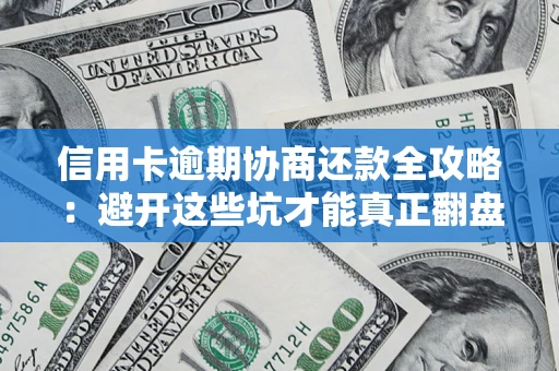 济南信用卡逾期协商还款全攻略：避开这些坑才能真正翻盘