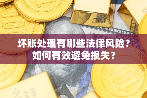 济南坏账处理有哪些法律风险？如何有效避免损失？