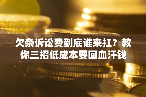 济南欠条诉讼费到底谁来扛？教你三招低成本要回血汗钱