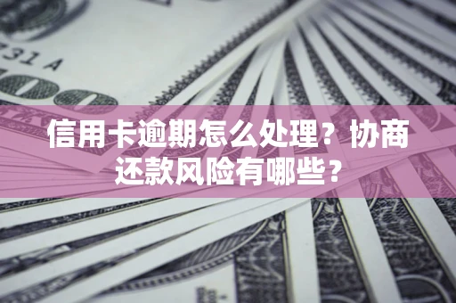 济南信用卡逾期怎么处理？协商还款风险有哪些？
